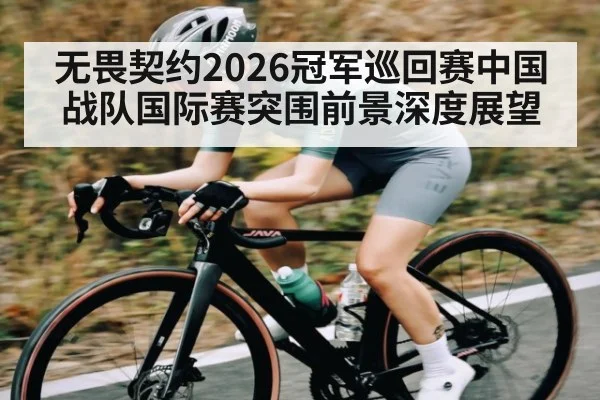 无畏契约2026冠军巡回赛中国战队国际赛突围前景深度展望
