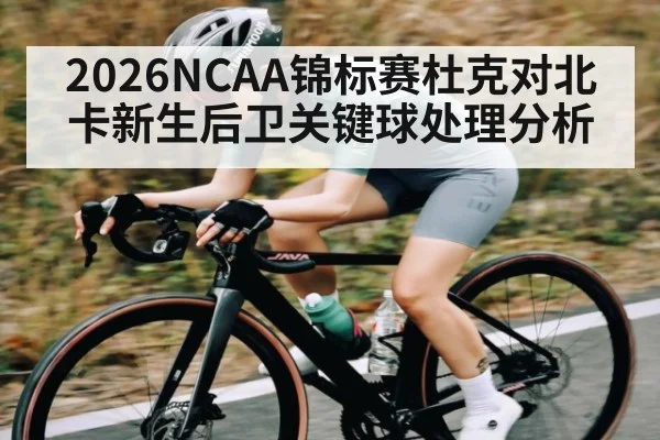 2026NCAA锦标赛杜克对北卡新生后卫关键球处理分析