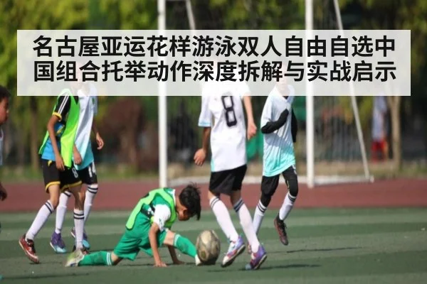 名古屋亚运花样游泳双人自由自选中国组合托举动作深度拆解与实战启示