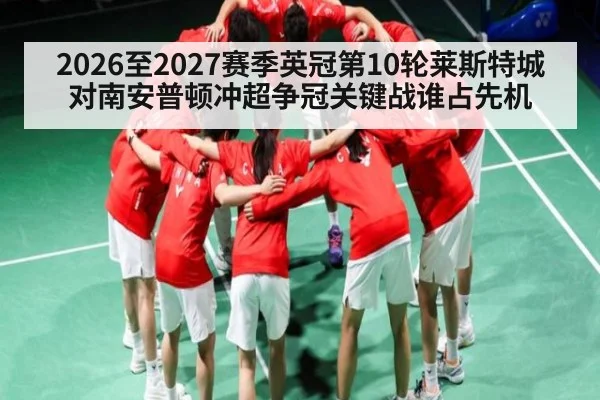 2026至2027赛季英冠第10轮莱斯特城对南安普顿冲超争冠关键战谁占先机