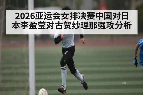 2026亚运会女排决赛中国对日本李盈莹对古贺纱理那强攻分析