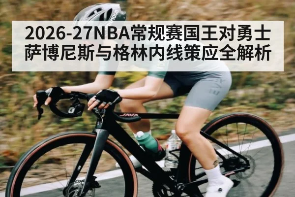 2026-27NBA常规赛国王对勇士萨博尼斯与格林内线策应全解析