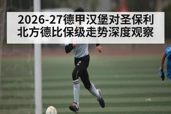2026-27德甲汉堡对圣保利北方德比保级走势深度观察