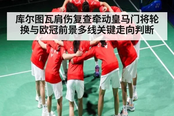 库尔图瓦肩伤复查牵动皇马门将轮换与欧冠前景多线关键走向判断